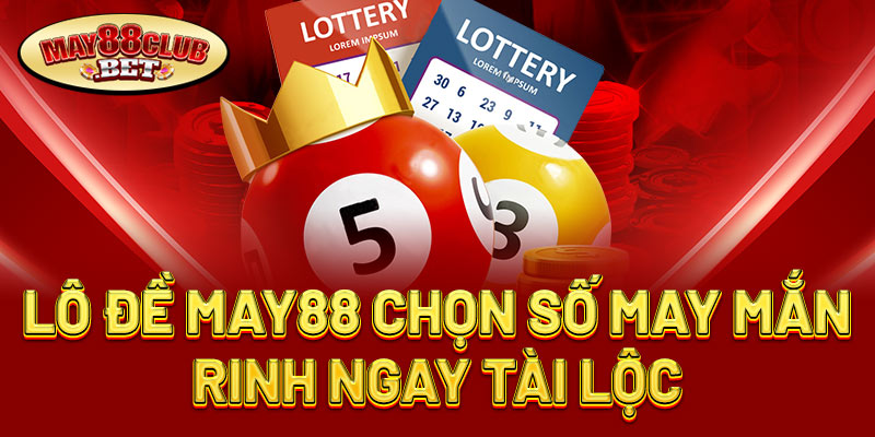 Lô đề May88 sân chơi tiềm năng Lô đề May88 sân chơi tiềm năng
